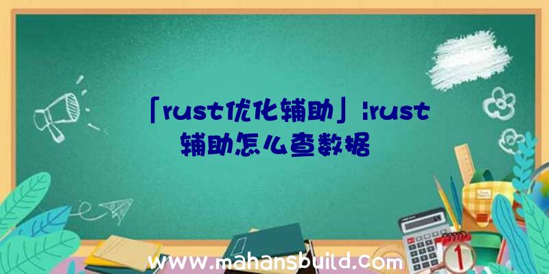 「rust优化辅助」|rust辅助怎么查数据